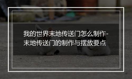 我的世界末地传送门怎么制作-末地传送门的制作与摆放要点