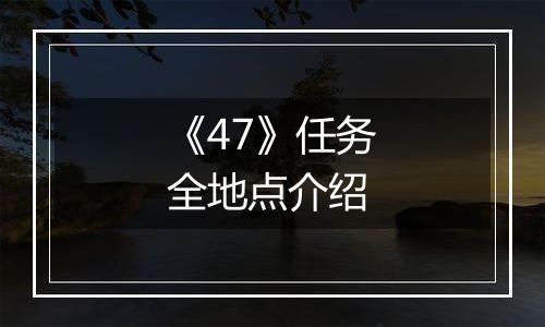 《47》任务全地点介绍