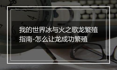我的世界冰与火之歌龙繁殖指南-怎么让龙成功繁殖