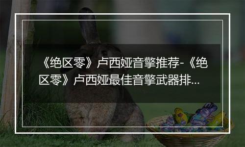 《绝区零》卢西娅音擎推荐-《绝区零》卢西娅最佳音擎武器排行解析
