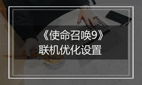 《使命召唤9》联机优化设置