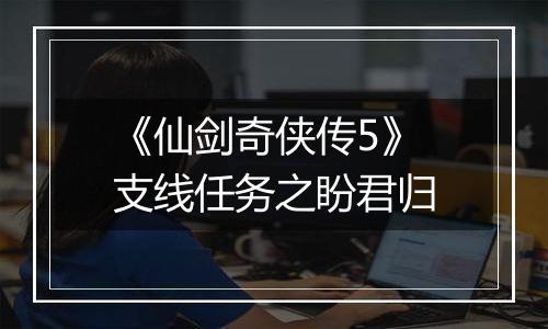 《仙剑奇侠传5》支线任务之盼君归