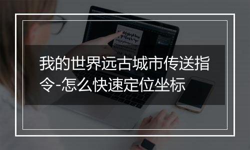 我的世界远古城市传送指令-怎么快速定位坐标