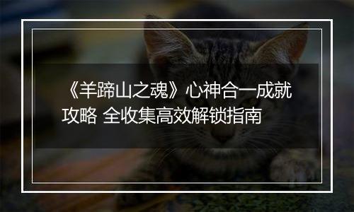 《羊蹄山之魂》心神合一成就攻略 全收集高效解锁指南