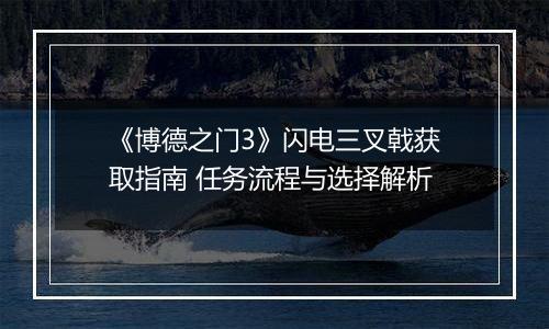 《博德之门3》闪电三叉戟获取指南 任务流程与选择解析