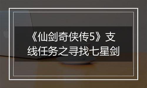 《仙剑奇侠传5》支线任务之寻找七星剑