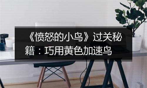 《愤怒的小鸟》过关秘籍：巧用黄色加速鸟