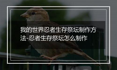 我的世界忍者生存祭坛制作方法-忍者生存祭坛怎么制作