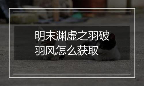 明末渊虚之羽破羽风怎么获取