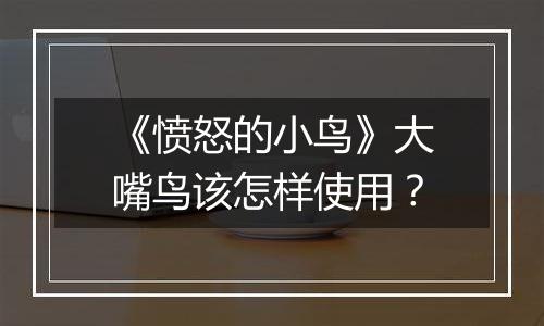 《愤怒的小鸟》大嘴鸟该怎样使用？