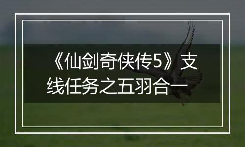 《仙剑奇侠传5》支线任务之五羽合一