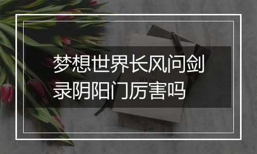 梦想世界长风问剑录阴阳门厉害吗