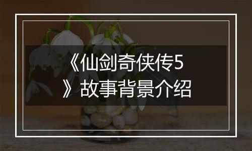 《仙剑奇侠传5》故事背景介绍