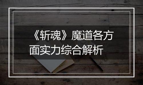 《斩魂》魔道各方面实力综合解析