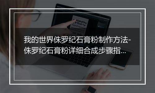 我的世界侏罗纪石膏粉制作方法-侏罗纪石膏粉详细合成步骤指南
