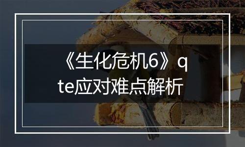 《生化危机6》qte应对难点解析