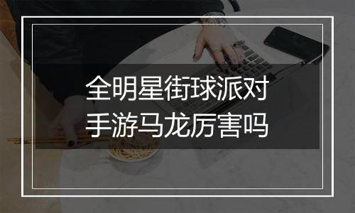 全明星街球派对手游马龙厉害吗