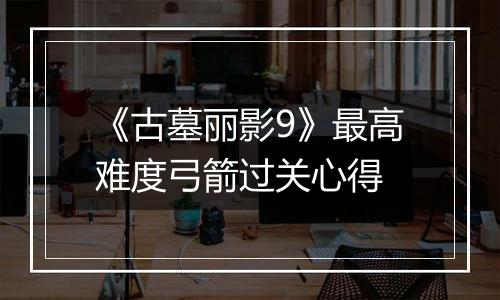 《古墓丽影9》最高难度弓箭过关心得