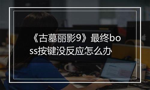 《古墓丽影9》最终boss按键没反应怎么办