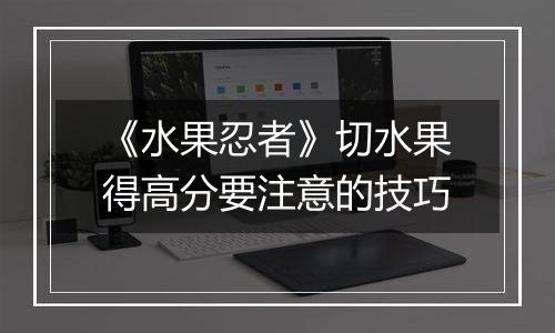 《水果忍者》切水果得高分要注意的技巧