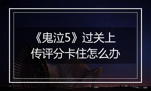 《鬼泣5》过关上传评分卡住怎么办