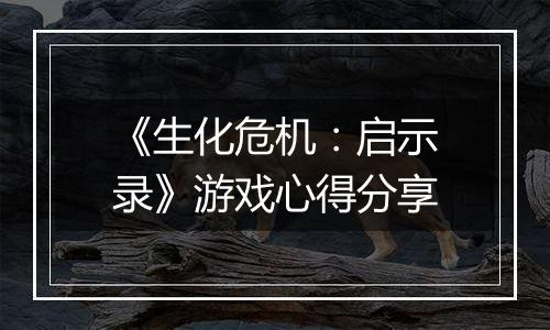 《生化危机：启示录》游戏心得分享