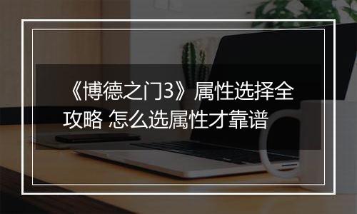 《博德之门3》属性选择全攻略 怎么选属性才靠谱