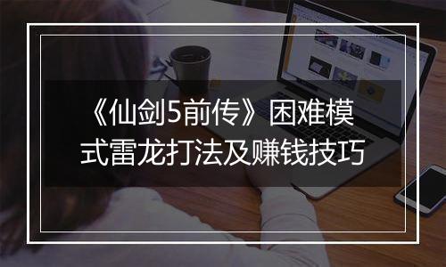 《仙剑5前传》困难模式雷龙打法及赚钱技巧
