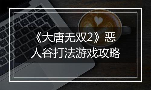 《大唐无双2》恶人谷打法游戏攻略