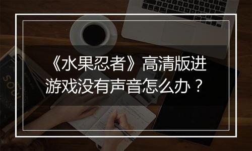 《水果忍者》高清版进游戏没有声音怎么办？