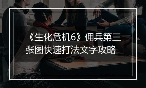 《生化危机6》佣兵第三张图快速打法文字攻略
