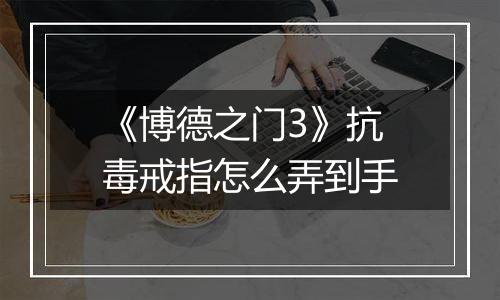 《博德之门3》抗毒戒指怎么弄到手