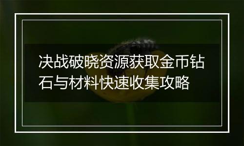 决战破晓资源获取金币钻石与材料快速收集攻略