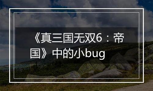 《真三国无双6：帝国》中的小bug