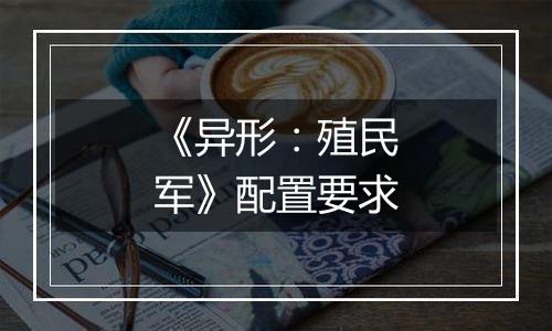 《异形：殖民军》配置要求