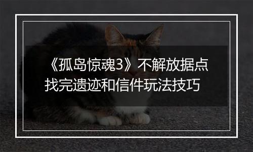 《孤岛惊魂3》不解放据点找完遗迹和信件玩法技巧