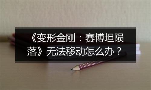 《变形金刚：赛博坦陨落》无法移动怎么办？