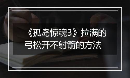 《孤岛惊魂3》拉满的弓松开不射箭的方法