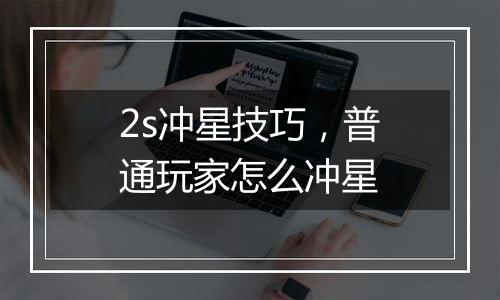 2s冲星技巧，普通玩家怎么冲星