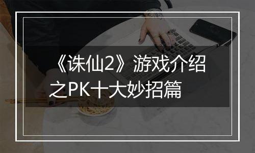 《诛仙2》游戏介绍之PK十大妙招篇