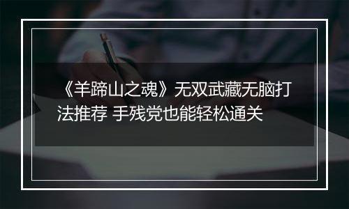 《羊蹄山之魂》无双武藏无脑打法推荐 手残党也能轻松通关