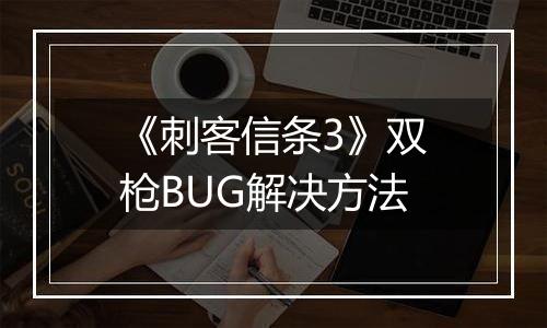 《刺客信条3》双枪BUG解决方法