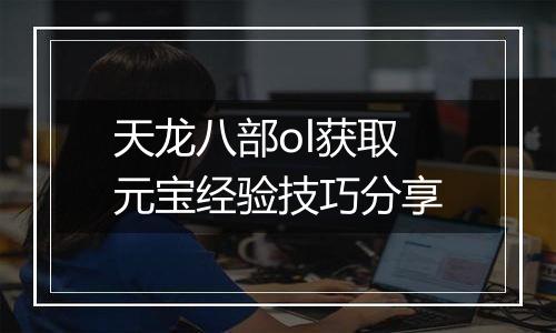 天龙八部ol获取元宝经验技巧分享