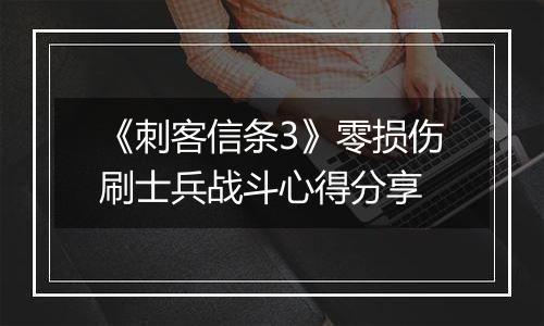 《刺客信条3》零损伤刷士兵战斗心得分享