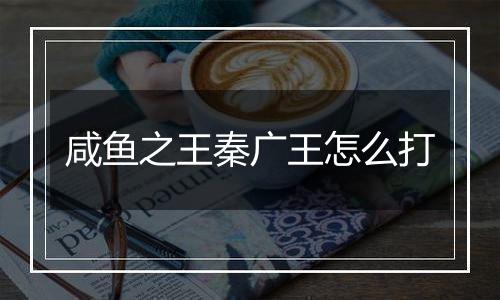 咸鱼之王秦广王怎么打