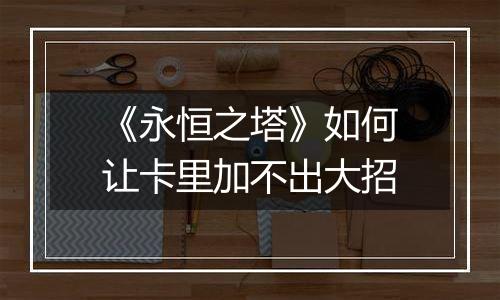 《永恒之塔》如何让卡里加不出大招