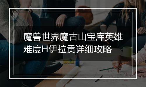 魔兽世界魔古山宝库英雄难度H伊拉贡详细攻略