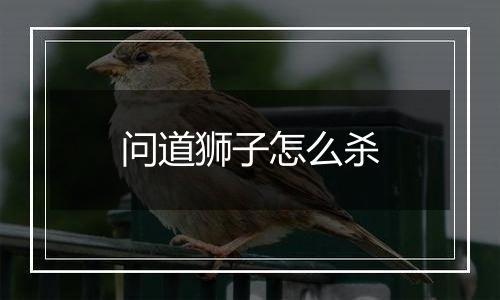 问道狮子怎么杀