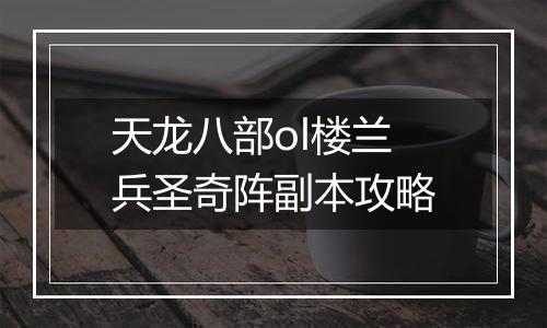 天龙八部ol楼兰兵圣奇阵副本攻略