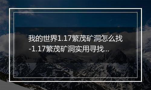 我的世界1.17繁茂矿洞怎么找-1.17繁茂矿洞实用寻找方法详解